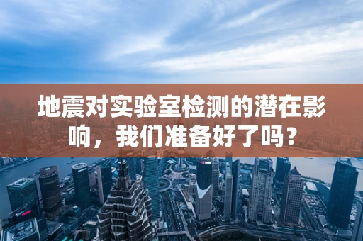 地震对实验室检测的潜在影响，我们准备好了吗？