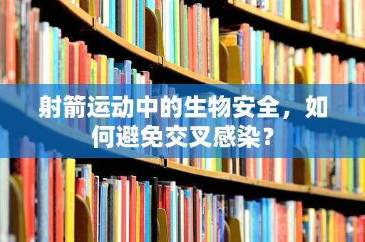 射箭运动中的生物安全，如何避免交叉感染？