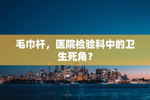 毛巾杆，医院检验科中的卫生死角？
