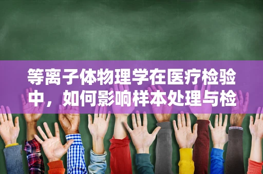 等离子体物理学在医疗检验中，如何影响样本处理与检测？