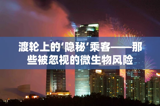 渡轮上的‘隐秘’乘客——那些被忽视的微生物风险