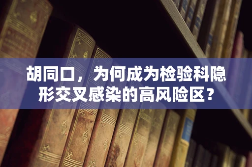 胡同口，为何成为检验科隐形交叉感染的高风险区？