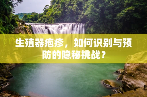 生殖器疱疹，如何识别与预防的隐秘挑战？