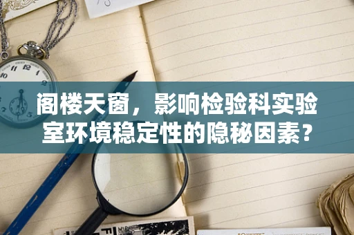 阁楼天窗，影响检验科实验室环境稳定性的隐秘因素？