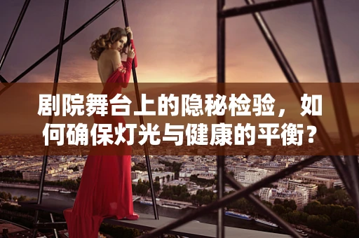 剧院舞台上的隐秘检验，如何确保灯光与健康的平衡？