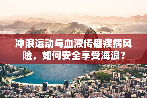冲浪运动与血液传播疾病风险，如何安全享受海浪？