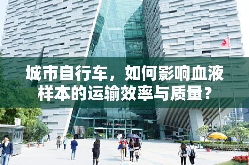 城市自行车，如何影响血液样本的运输效率与质量？