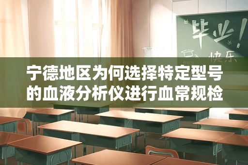 宁德地区为何选择特定型号的血液分析仪进行血常规检测？