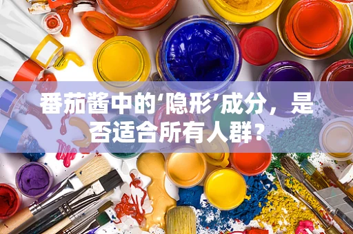 番茄酱中的‘隐形’成分，是否适合所有人群？