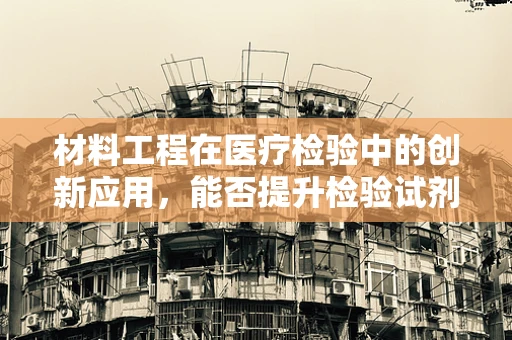 材料工程在医疗检验中的创新应用，能否提升检验试剂的稳定性和耐用性？