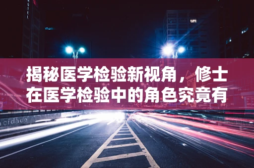 揭秘医学检验新视角，修士在医学检验中的角色究竟有多重要？