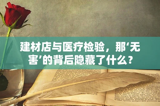 建材店与医疗检验，那‘无害’的背后隐藏了什么？