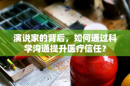 演说家的背后，如何通过科学沟通提升医疗信任？