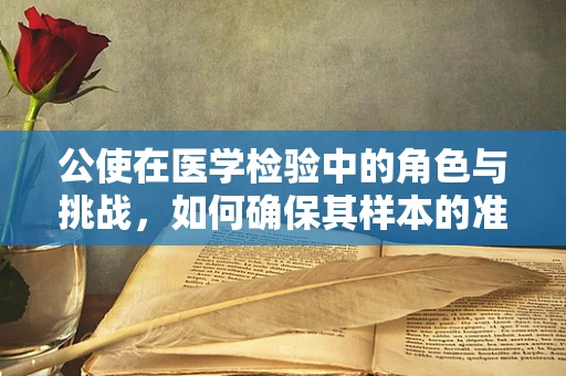公使在医学检验中的角色与挑战，如何确保其样本的准确性和安全性？