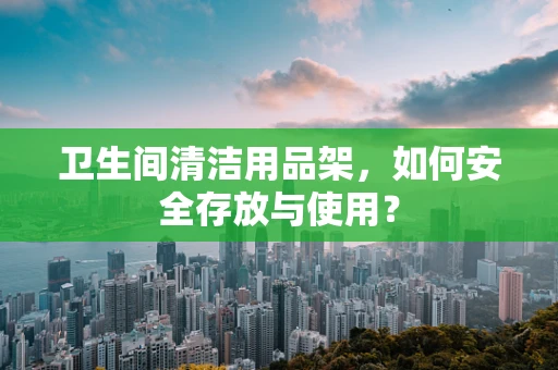 卫生间清洁用品架，如何安全存放与使用？