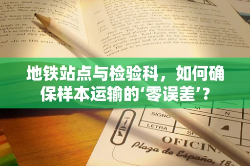 地铁站点与检验科，如何确保样本运输的‘零误差’？