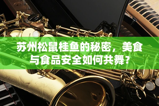 苏州松鼠桂鱼的秘密，美食与食品安全如何共舞？