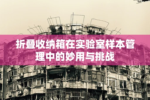 折叠收纳箱在实验室样本管理中的妙用与挑战