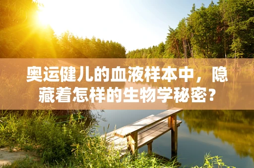 奥运健儿的血液样本中，隐藏着怎样的生物学秘密？