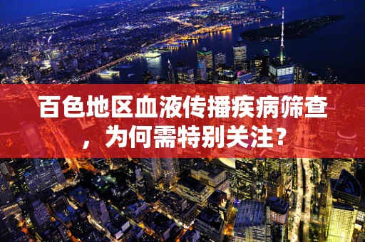 百色地区血液传播疾病筛查，为何需特别关注？