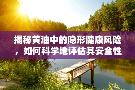 揭秘黄油中的隐形健康风险，如何科学地评估其安全性？