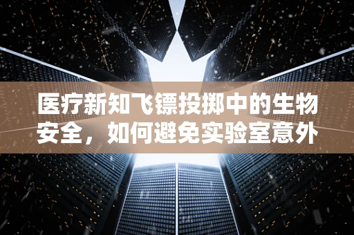 医疗新知飞镖投掷中的生物安全，如何避免实验室意外暴露？