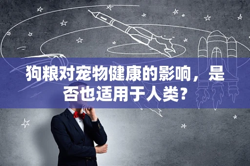 狗粮对宠物健康的影响，是否也适用于人类？