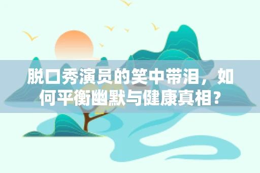 脱口秀演员的笑中带泪，如何平衡幽默与健康真相？