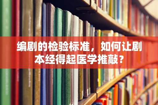 编剧的检验标准，如何让剧本经得起医学推敲？
