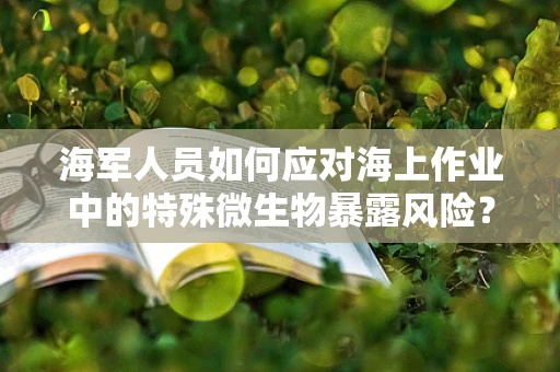 海军人员如何应对海上作业中的特殊微生物暴露风险？