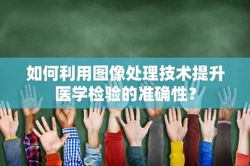 如何利用图像处理技术提升医学检验的准确性？