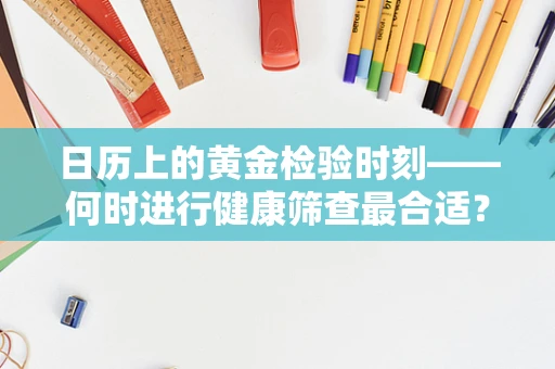 日历上的黄金检验时刻——何时进行健康筛查最合适？