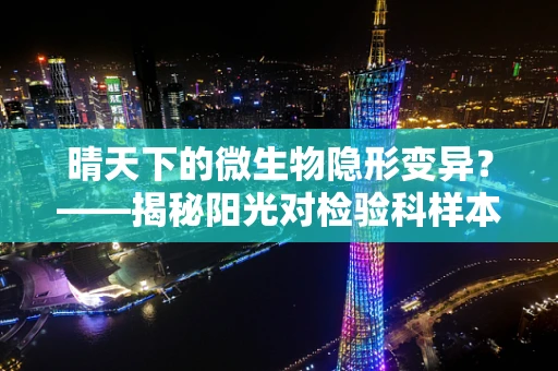 晴天下的微生物隐形变异？——揭秘阳光对检验科样本的影响