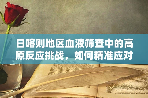 日喀则地区血液筛查中的高原反应挑战，如何精准应对？