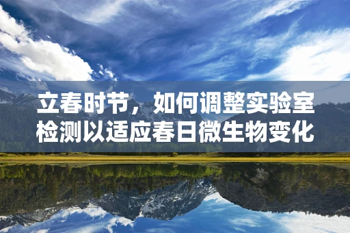 立春时节，如何调整实验室检测以适应春日微生物变化？
