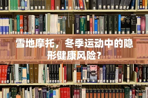 雪地摩托，冬季运动中的隐形健康风险？