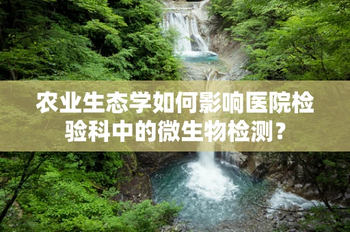 农业生态学如何影响医院检验科中的微生物检测？
