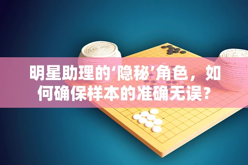 明星助理的‘隐秘’角色，如何确保样本的准确无误？
