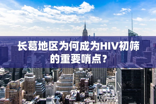 长葛地区为何成为HIV初筛的重要哨点？