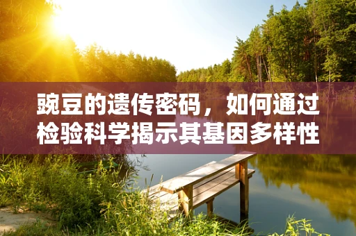 豌豆的遗传密码，如何通过检验科学揭示其基因多样性？