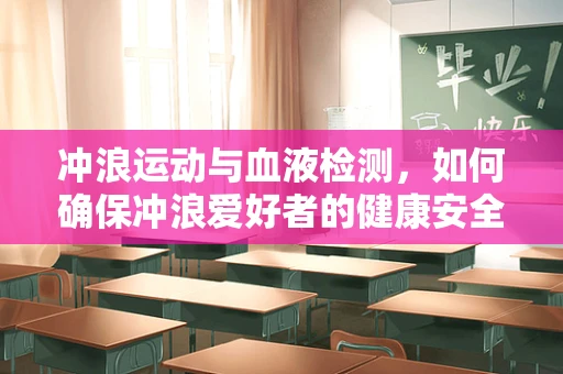 冲浪运动与血液检测，如何确保冲浪爱好者的健康安全？