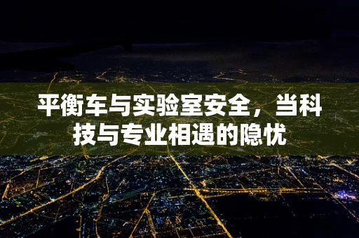 平衡车与实验室安全，当科技与专业相遇的隐忧
