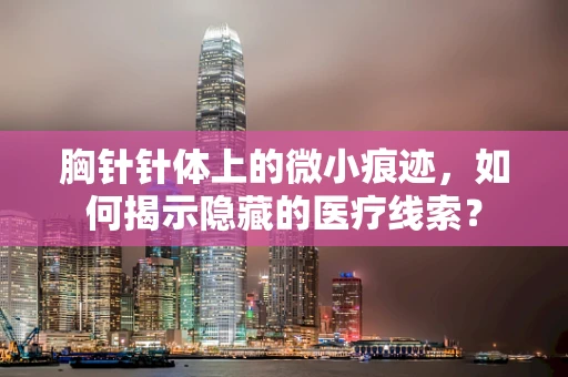 胸针针体上的微小痕迹，如何揭示隐藏的医疗线索？