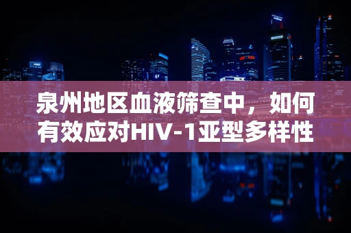 泉州地区血液筛查中，如何有效应对HIV-1亚型多样性？