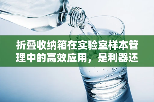 折叠收纳箱在实验室样本管理中的高效应用，是利器还是陷阱？