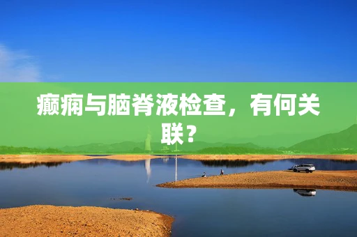 癫痫与脑脊液检查，有何关联？