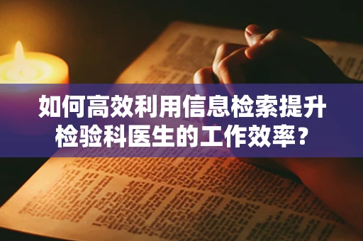 如何高效利用信息检索提升检验科医生的工作效率？