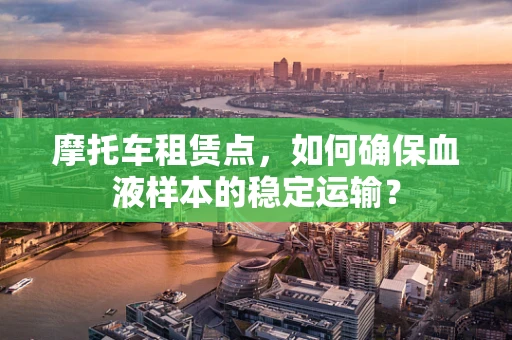 摩托车租赁点，如何确保血液样本的稳定运输？