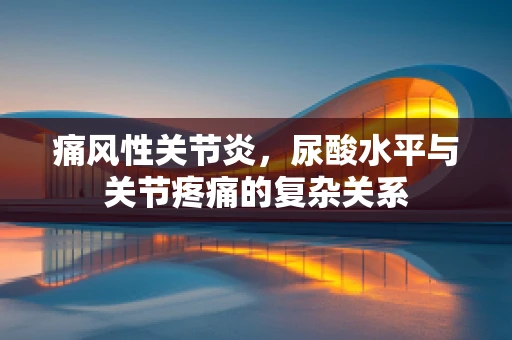 痛风性关节炎，尿酸水平与关节疼痛的复杂关系