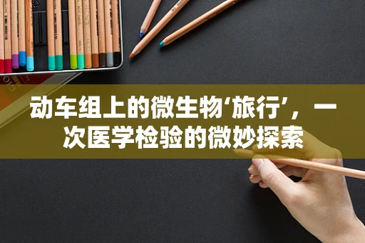 动车组上的微生物‘旅行’，一次医学检验的微妙探索